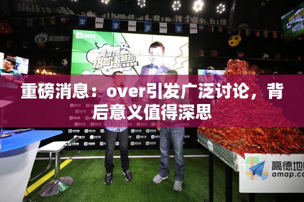 重磅消息：over引发广泛讨论，背后意义值得深思