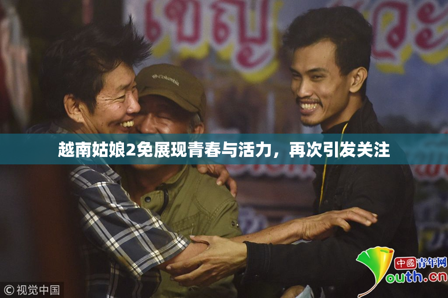 越南姑娘2免展现青春与活力，再次引发关注