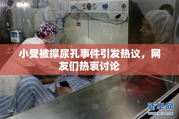 小受被撑尿孔事件引发热议，网友们热衷讨论