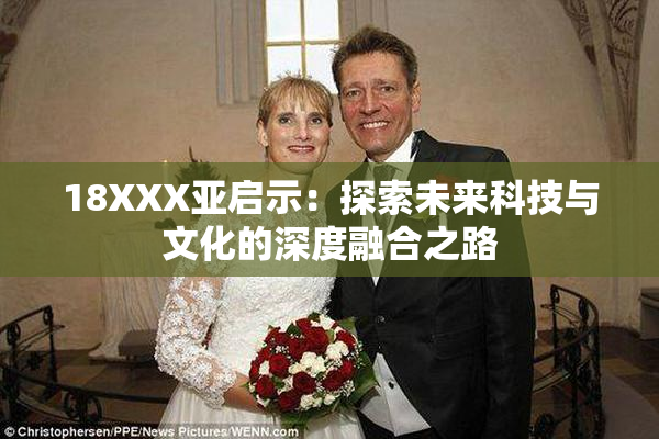 18XXX亚启示：探索未来科技与文化的深度融合之路