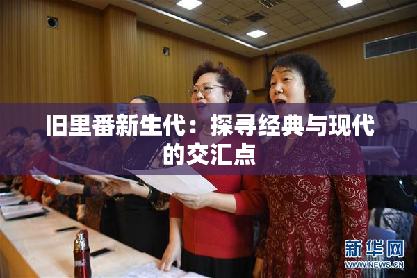 旧里番新生代：探寻经典与现代的交汇点