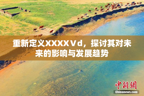 重新定义XXXXⅤd，探讨其对未来的影响与发展趋势