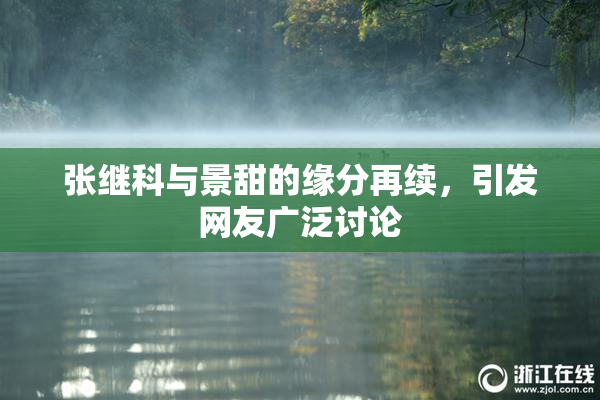 张继科与景甜的缘分再续，引发网友广泛讨论