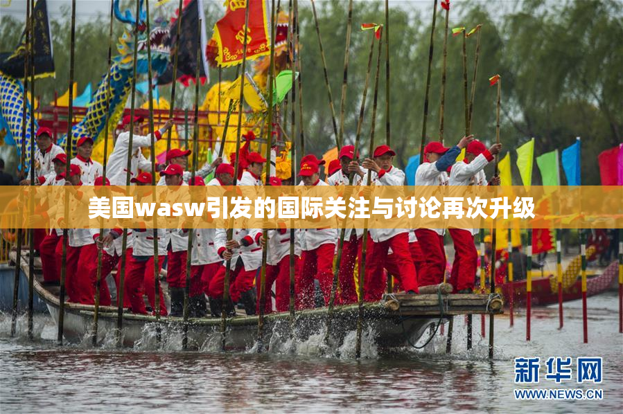 美国wasw引发的国际关注与讨论再次升级
