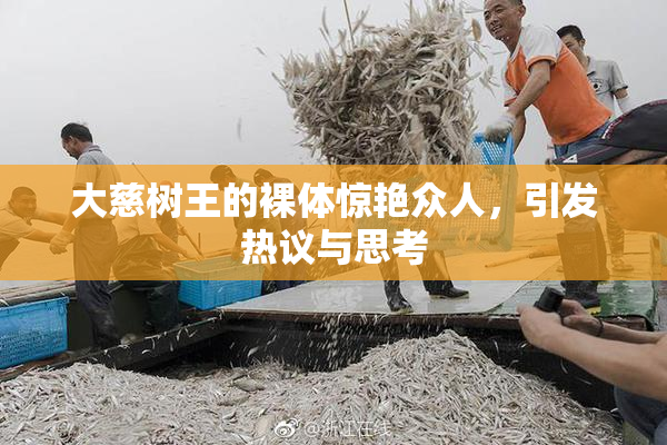 大慈树王的裸体惊艳众人，引发热议与思考