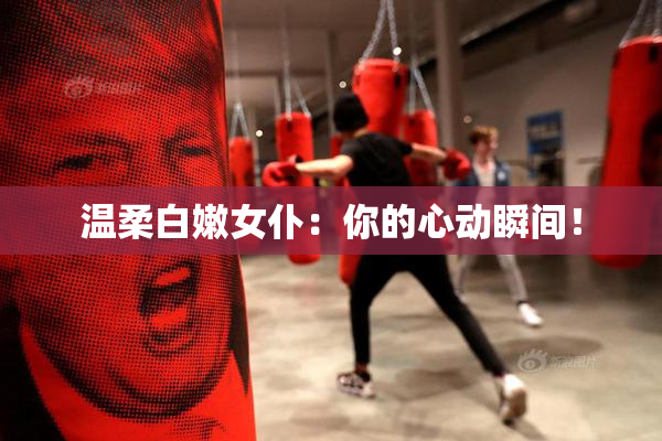 温柔白嫩女仆：你的心动瞬间！