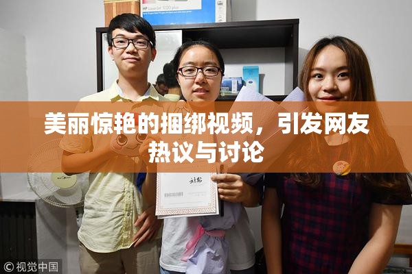 美丽惊艳的捆绑视频，引发网友热议与讨论