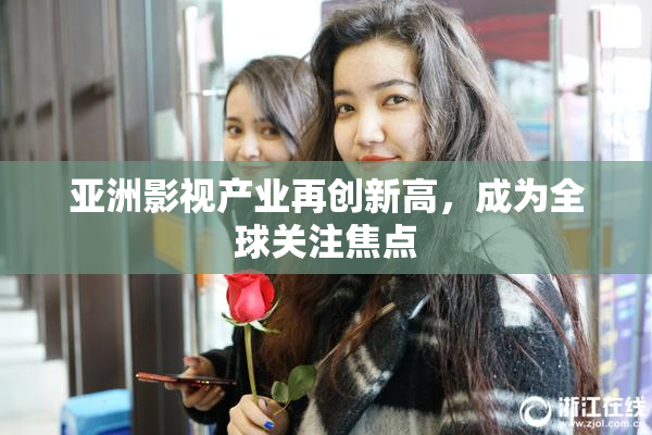 亚洲影视产业再创新高，成为全球关注焦点