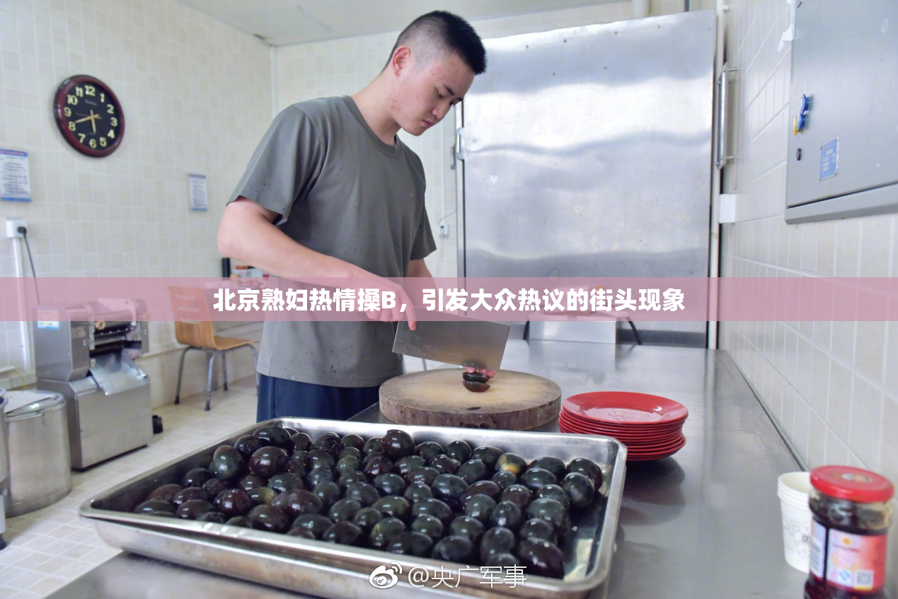 北京熟妇热情搡B，引发大众热议的街头现象