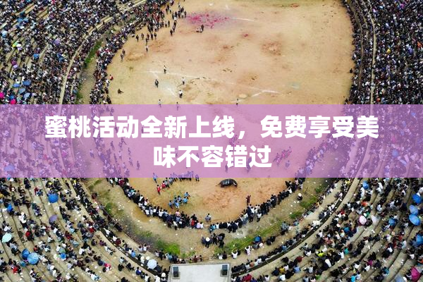蜜桃活动全新上线，免费享受美味不容错过
