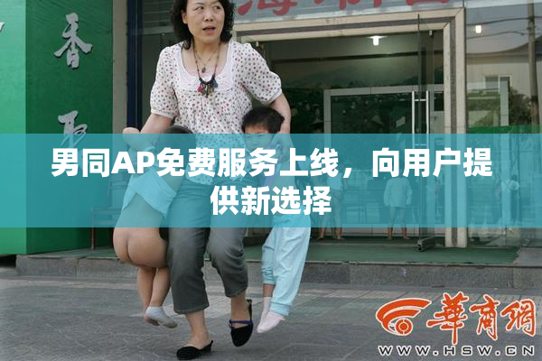 男同AP免费服务上线，向用户提供新选择