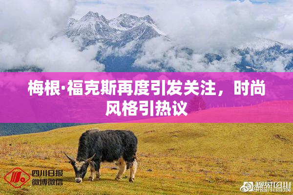 梅根·福克斯再度引发关注，时尚风格引热议