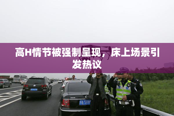 高H情节被强制呈现，床上场景引发热议