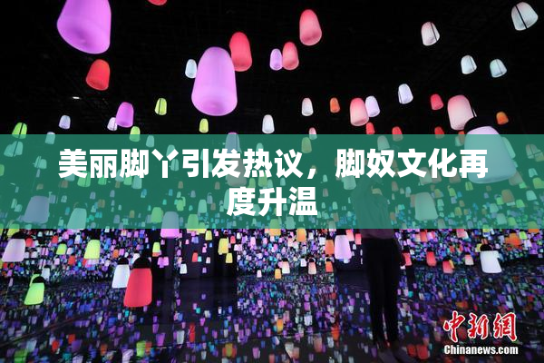 美丽脚丫引发热议，脚奴文化再度升温