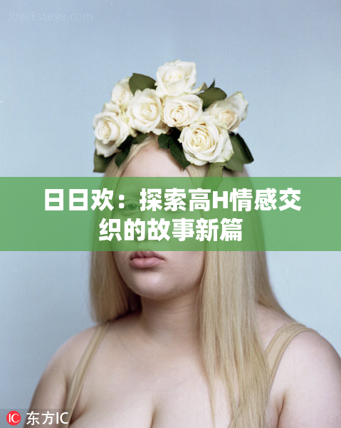 日日欢：探索高H情感交织的故事新篇