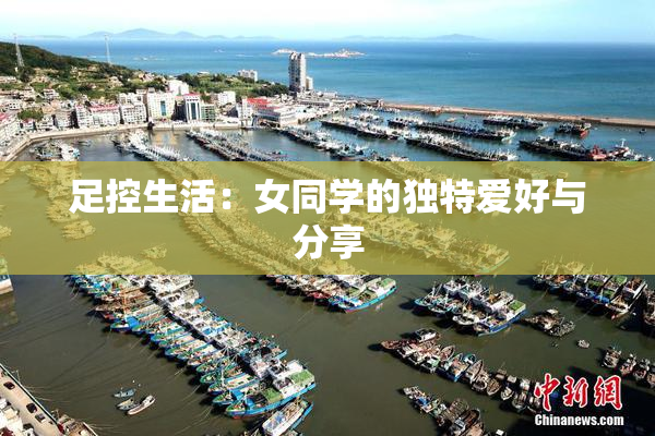 足控生活：女同学的独特爱好与分享
