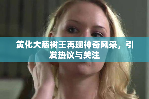 黄化大慈树王再现神奇风采，引发热议与关注