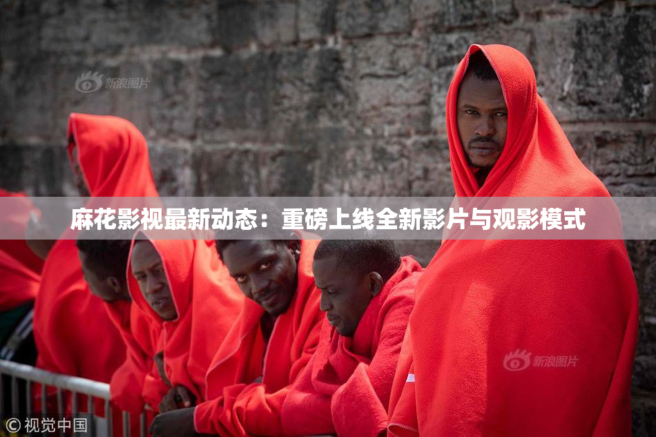 麻花影视最新动态：重磅上线全新影片与观影模式