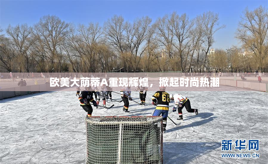 欧美大荫蒂A重现辉煌，掀起时尚热潮