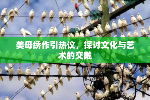 美母绣作引热议，探讨文化与艺术的交融