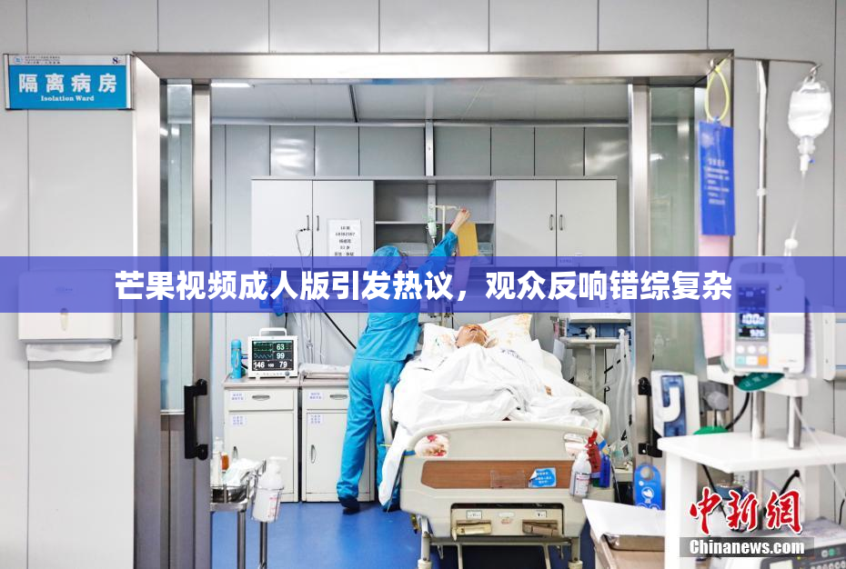芒果视频成人版引发热议，观众反响错综复杂