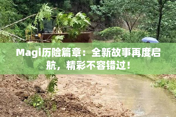 Magi历险篇章：全新故事再度启航，精彩不容错过！
