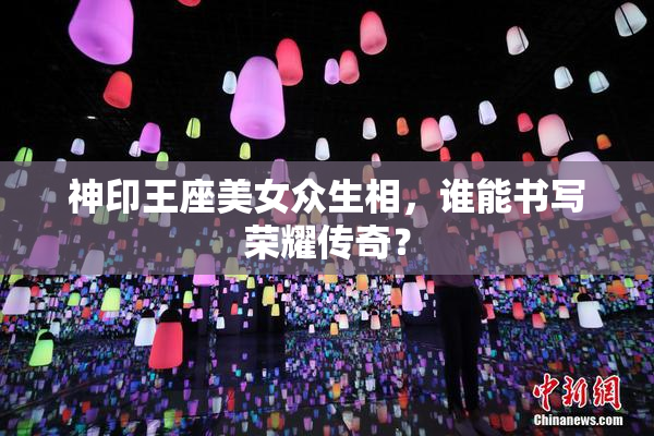 神印王座美女众生相，谁能书写荣耀传奇？