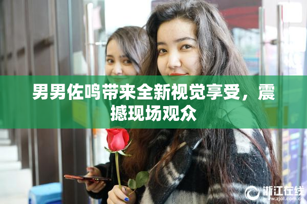 男男佐鸣带来全新视觉享受，震撼现场观众