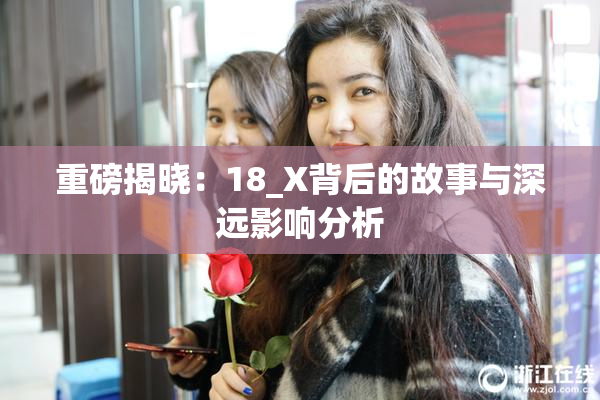 重磅揭晓：18_X背后的故事与深远影响分析