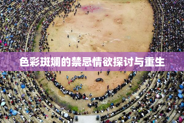 色彩斑斓的禁忌情欲探讨与重生
