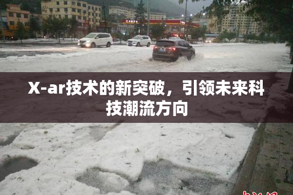 X-ar技术的新突破，引领未来科技潮流方向