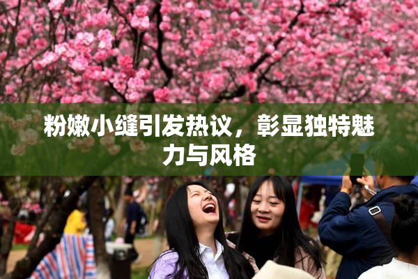 粉嫩小缝引发热议，彰显独特魅力与风格