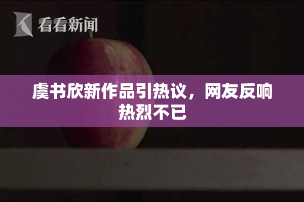虞书欣新作品引热议，网友反响热烈不已