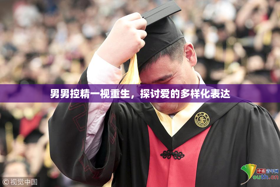 男男控精一视重生，探讨爱的多样化表达