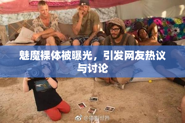 魅魔裸体被曝光，引发网友热议与讨论