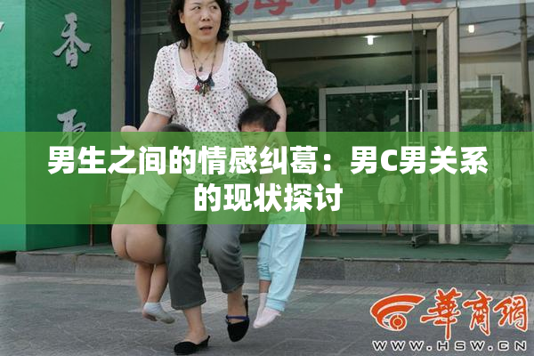 男生之间的情感纠葛：男C男关系的现状探讨