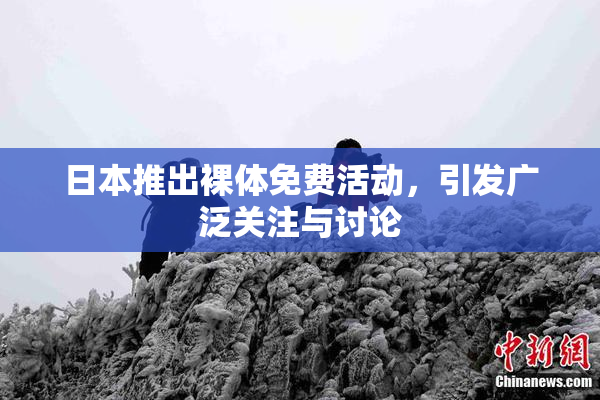 日本推出裸体免费活动，引发广泛关注与讨论