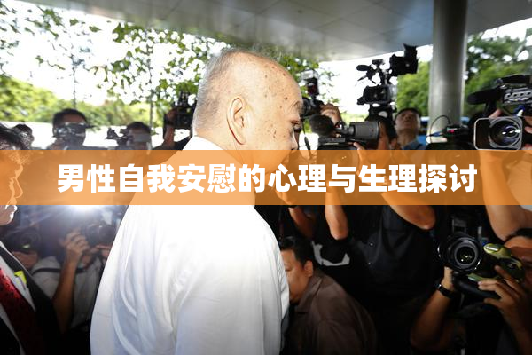 男性自我安慰的心理与生理探讨