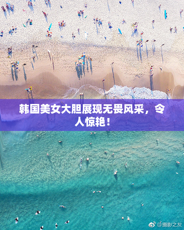 韩国美女大胆展现无畏风采，令人惊艳！