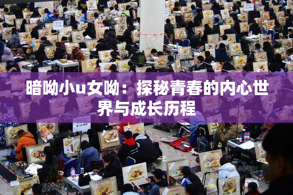 暗呦小u女呦：探秘青春的内心世界与成长历程