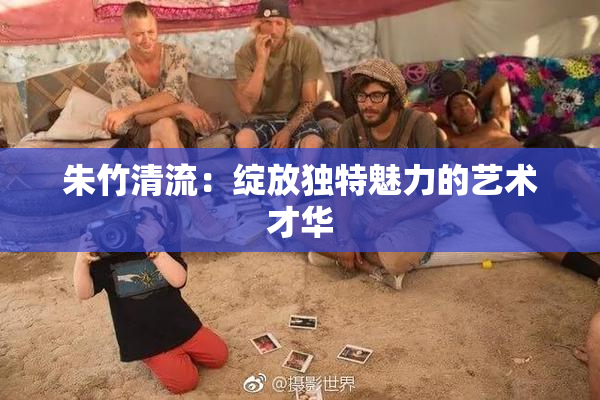 朱竹清流：绽放独特魅力的艺术才华