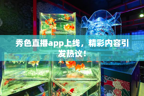 秀色直播app上线，精彩内容引发热议！