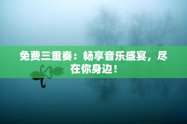 免费三重奏：畅享音乐盛宴，尽在你身边！