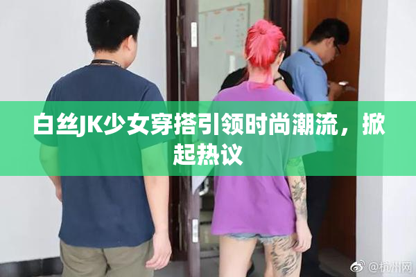 白丝JK少女穿搭引领时尚潮流，掀起热议