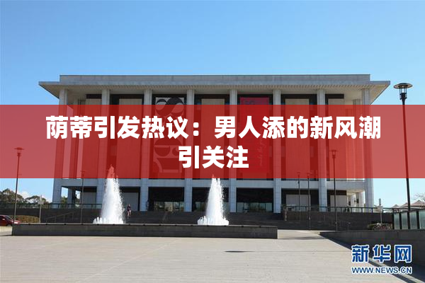 荫蒂引发热议：男人添的新风潮引关注