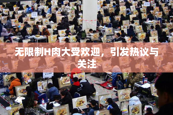 无限制H肉大受欢迎，引发热议与关注