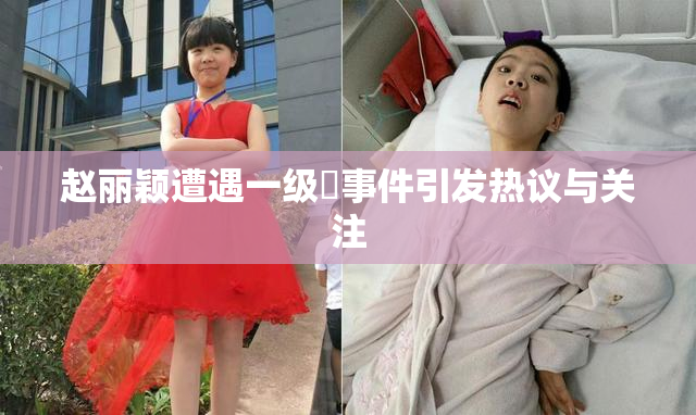 赵丽颖遭遇一级婬事件引发热议与关注