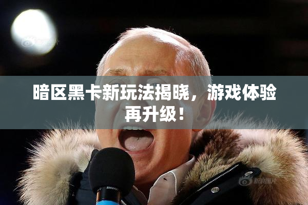 暗区黑卡新玩法揭晓，游戏体验再升级！