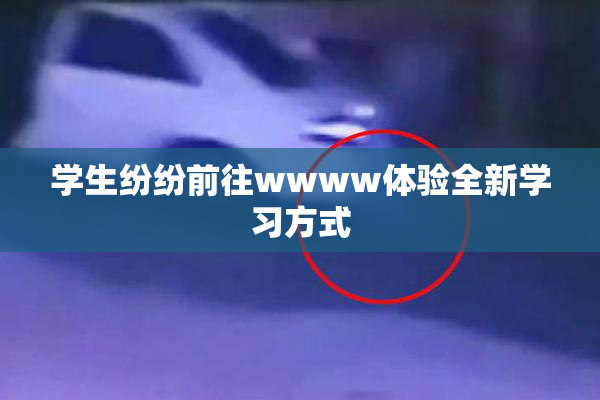 学生纷纷前往wwww体验全新学习方式