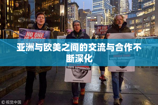 亚洲与欧美之间的交流与合作不断深化